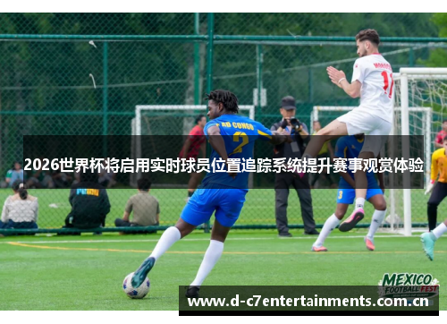 2026世界杯将启用实时球员位置追踪系统提升赛事观赏体验