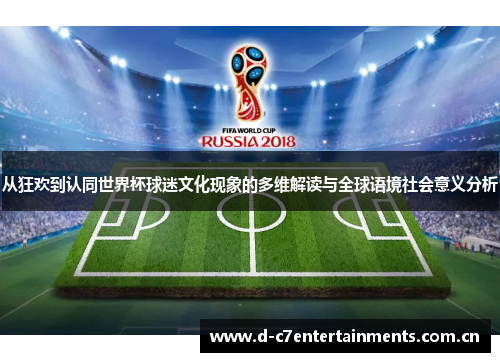 从狂欢到认同世界杯球迷文化现象的多维解读与全球语境社会意义分析