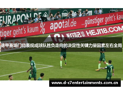德甲赛场门将表现成球队胜负走向的决定性关键力量因素左右全局